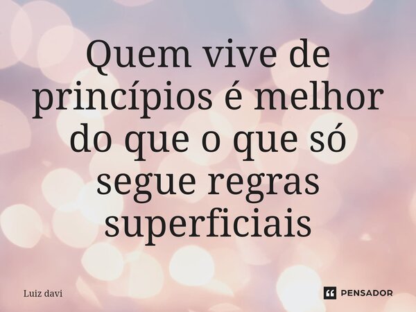 Quem vive de princípios é melhor do que o que só segue regras superficiais⁠... Frase de Luiz davi.