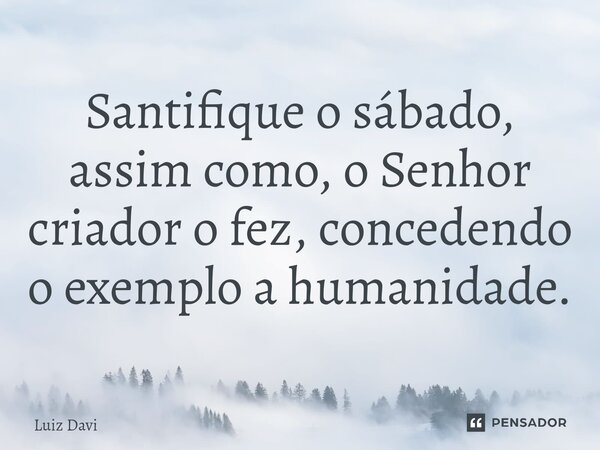 Santifique o sábado, assim como, o Senhor criador o fez, concedendo o exemplo a humanidade.⁠... Frase de Luiz davi.