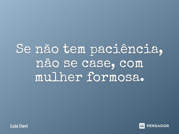 ⁠Se não tem paciência, não se case, com mulher formosa.... Frase de Luiz davi.
