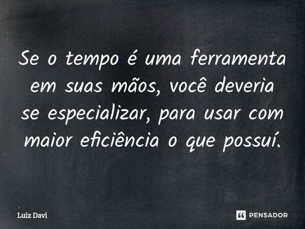 ⁠Se o tempo é uma ferramenta em suas mãos, você deveria se especializar, para usar com maior eficiência o que possuí.... Frase de Luiz davi.