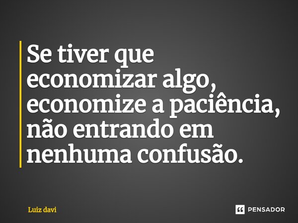 ⁠Se tiver que economizar algo, economize a paciência, não entrando em nenhuma confusão.... Frase de Luiz davi.