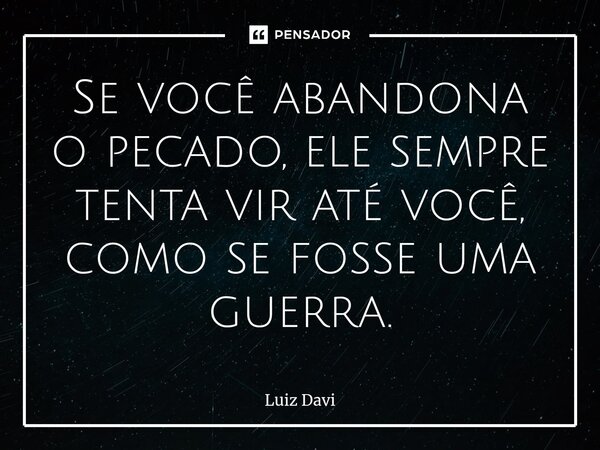⁠Se você abandona o pecado, ele sempre tenta vir até você, como se fosse uma guerra.... Frase de Luiz davi.