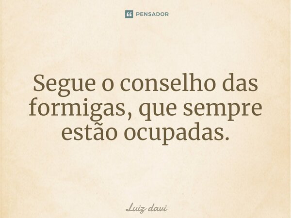 ⁠Segue o conselho das formigas, que sempre estão ocupadas.... Frase de Luiz davi.