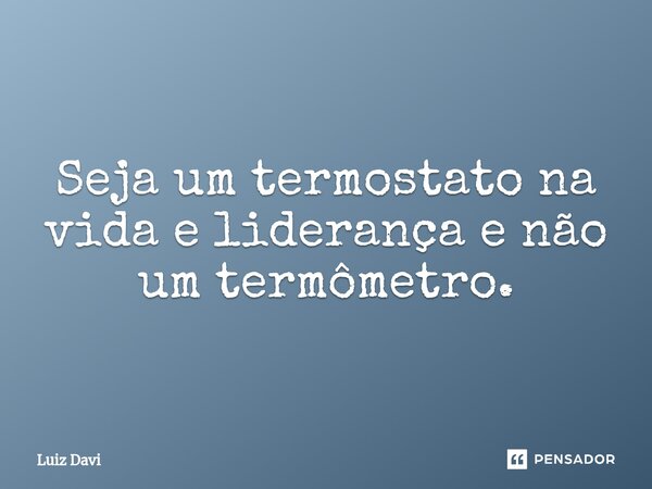 ⁠Seja um termostato na vida e liderança e não um termômetro.... Frase de Luiz davi.