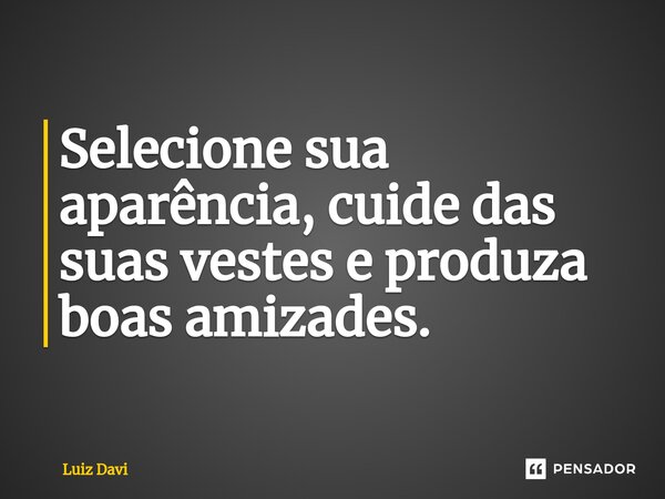 ⁠Selecione sua aparência, cuide das suas vestes e produza boas amizades.... Frase de Luiz davi.