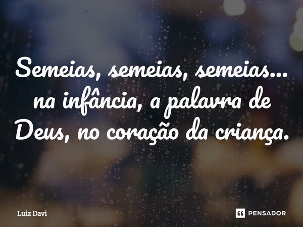 ⁠Semeias, semeias, semeias... na infância, a palavra de Deus, no coração da criança.... Frase de Luiz davi.