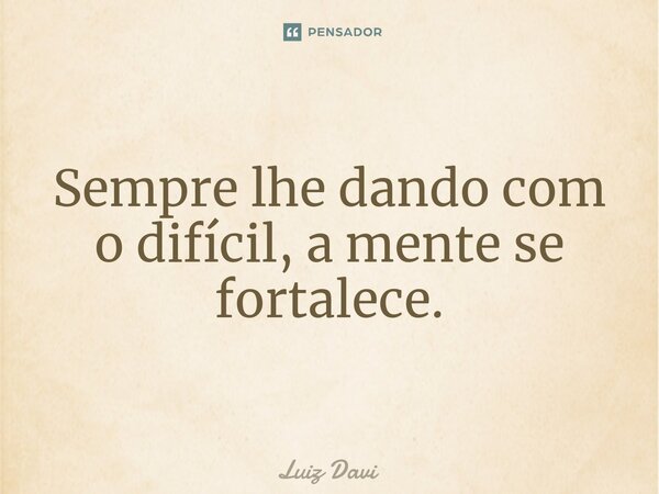 ⁠Sempre lhe dando com o difícil, a mente se fortalece.... Frase de Luiz davi.
