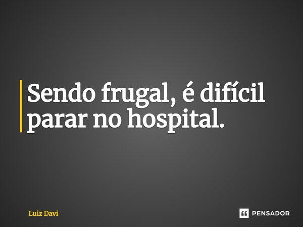 Sendo frugal, é difícil parar no hospital.... Frase de Luiz davi.