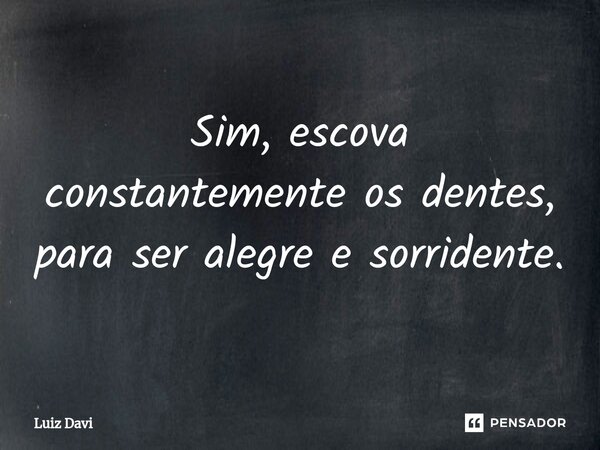 ⁠Sim, escova constantemente os dentes, para ser alegre e sorridente.... Frase de Luiz davi.