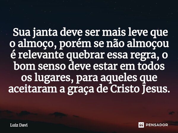 ⁠ Sua janta deve ser mais leve que o almoço, porém se não almoçou é relevante quebrar essa regra, o bom senso deve estar em todos os lugares, para aqueles que a... Frase de Luiz davi.