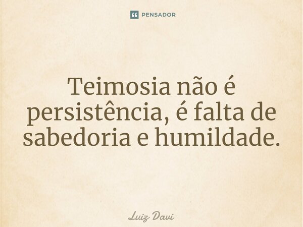 Teimosia não é persistência, é falta de sabedoria e humildade.⁠... Frase de Luiz davi.