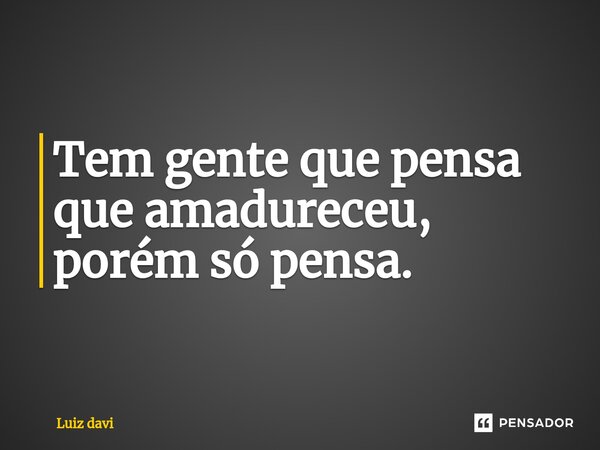 ⁠Tem gente que pensa que amadureceu, porém só pensa.... Frase de Luiz davi.