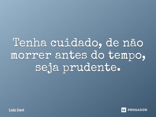 ⁠Tenha cuidado, de não morrer antes do tempo, seja prudente.... Frase de Luiz davi.