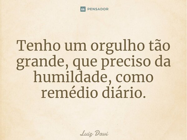 Tenho um orgulho tão grande, que preciso da humildade, como remédio diário.⁠... Frase de Luiz davi.