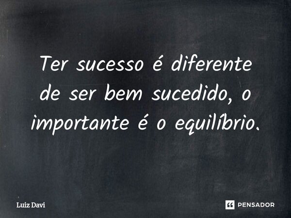 ⁠Ter sucesso é diferente de ser bem sucedido, o importante é o equilíbrio.... Frase de Luiz davi.