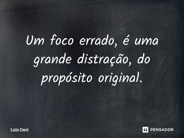 ⁠Um foco errado, é uma grande distração, do propósito original.... Frase de Luiz davi.