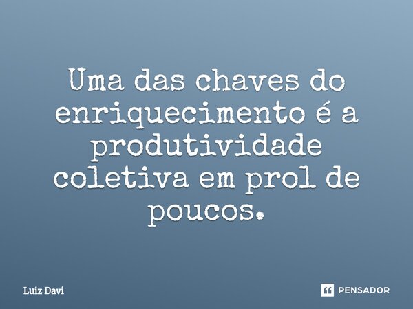 ⁠Uma das chaves do enriquecimento é a produtividade coletiva em prol de poucos.... Frase de Luiz davi.