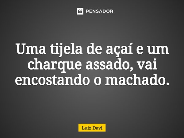 ⁠Uma tijela de açaí e um charque assado, vai encostando o machado.... Frase de Luiz davi.