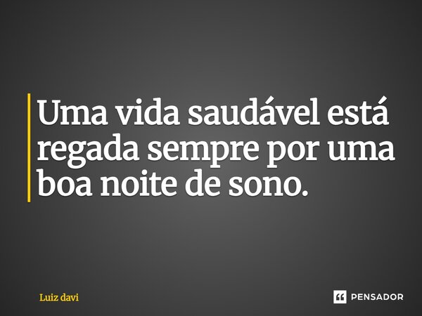 Uma vida saudável está regada sempre por uma boa noite de sono.... Frase de Luiz davi.