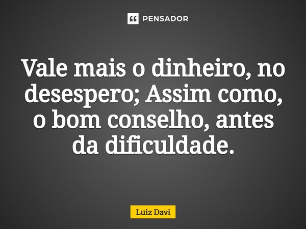 ⁠Vale mais o dinheiro, no desespero; Assim como, o bom conselho, antes da dificuldade.... Frase de Luiz davi.