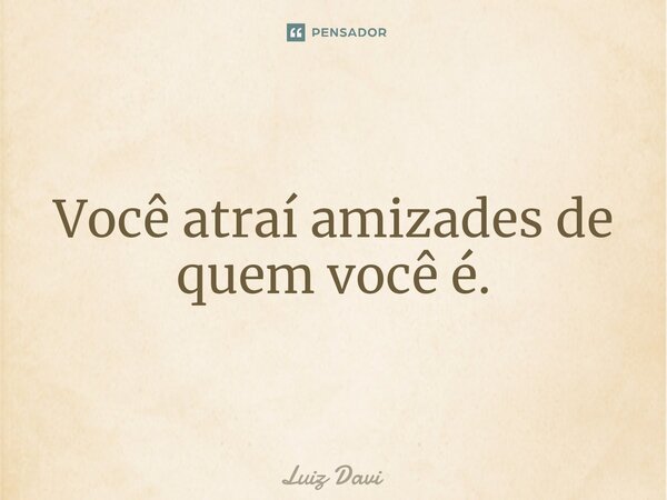 ⁠Você atraí amizades de quem você é.... Frase de Luiz davi.