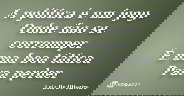 A política é um jogo Onde não se corromper É uma boa tática Para perder... Frase de Luiz De Oliveira.