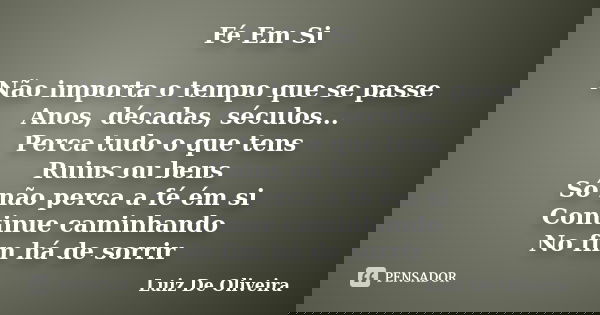 Fé Em Si Não importa o tempo que se passe Anos, décadas, séculos... Perca tudo o que tens Ruins ou bens Só não perca a fé ém si Continue caminhando No fim há de... Frase de Luiz De Oliveira.