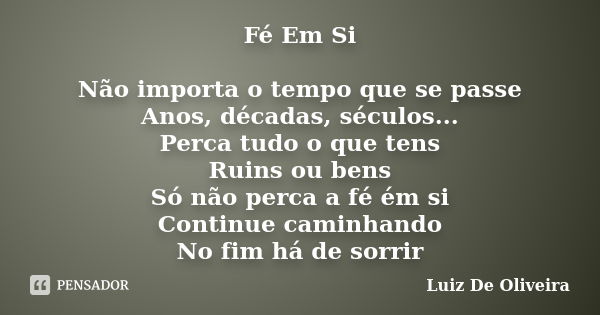 Fé Em Si Não importa o tempo que se passe Anos, décadas, séculos... Perca tudo o que tens Ruins ou bens Só não perca a fé ém si Continue caminhando No fim há de... Frase de Luiz De Oliveira.