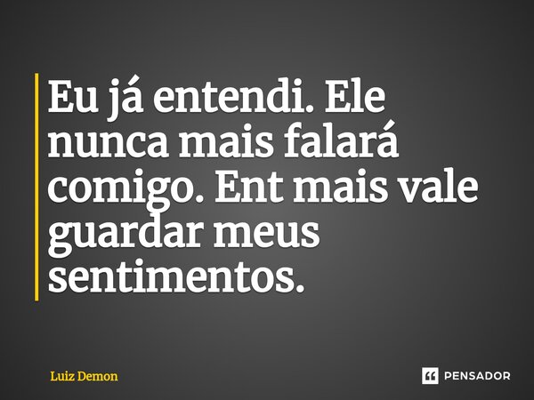 Eu já entendi. Ele nunca mais falará comigo. Ent mais vale guardar meus sentimentos.⁠... Frase de Luiz demon.