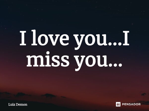 I love you...I miss you...⁠... Frase de Luiz demon.