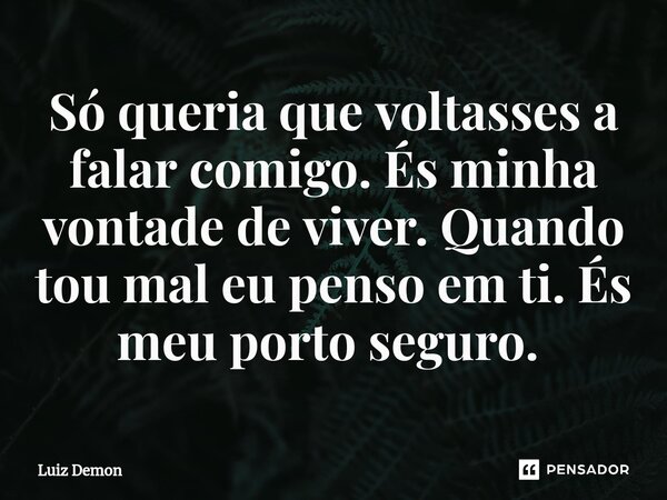 Só queria que voltasses a falar comigo. És minha vontade de viver. Quando tou mal eu penso em ti. És meu porto seguro. ⁠... Frase de Luiz demon.