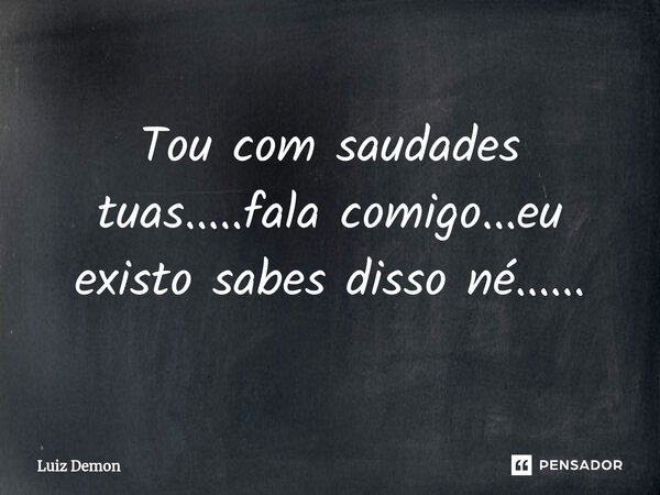 Tou com saudades tuas.....fala comigo...eu existo sabes disso né......⁠... Frase de Luiz demon.