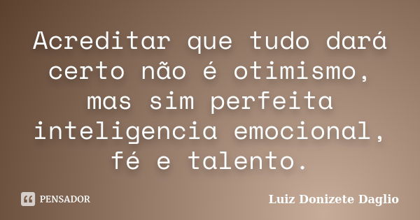 Acreditar que tudo dará certo não é otimismo, mas sim perfeita inteligencia emocional, fé e talento.... Frase de Luiz Donizete Dáglio.