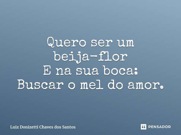 ⁠Quero ser um beija-flor E na sua boca: Buscar o mel do amor.... Frase de Luiz Donizetti Chaves dos Santos.