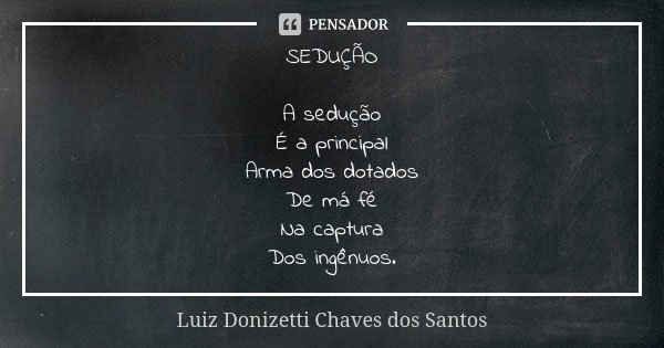 SEDUÇÃO A sedução É a principal Arma dos dotados De má fé Na captura Dos ingênuos.... Frase de Luiz Donizetti Chaves dos Santos.