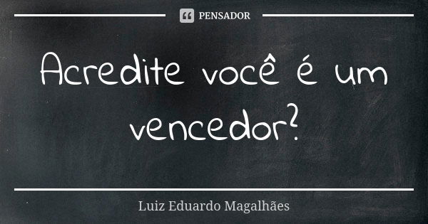 Acredite você é um vencedor?... Frase de Luiz Eduardo Magalhães.