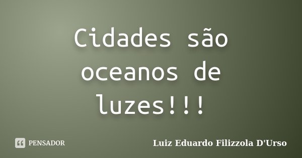 Cidades são oceanos de luzes!!!... Frase de Luiz Eduardo Filizzola D'Urso.