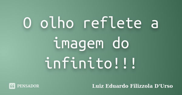 O olho reflete a imagem do infinito!!!... Frase de Luiz Eduardo Filizzola D'Urso.