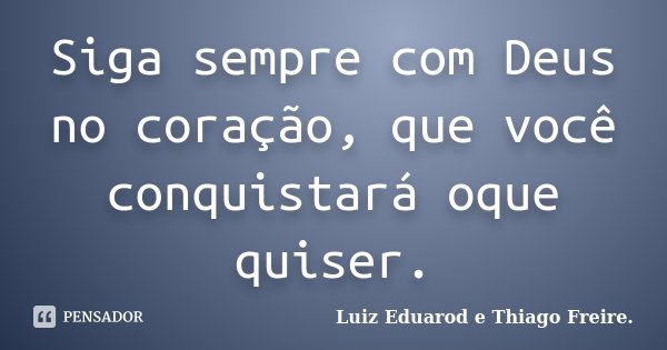 Siga sempre com Deus no coração, que você conquistará oque quiser.... Frase de Luiz Eduarod e Thiago Freire..
