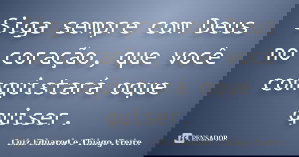 Siga sempre com Deus no coração, que você conquistará oque quiser.... Frase de Luiz Eduarod e Thiago Freire..