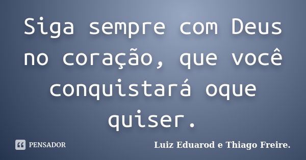 Siga sempre com Deus no coração, que você conquistará oque quiser.... Frase de Luiz Eduarod e Thiago Freire..