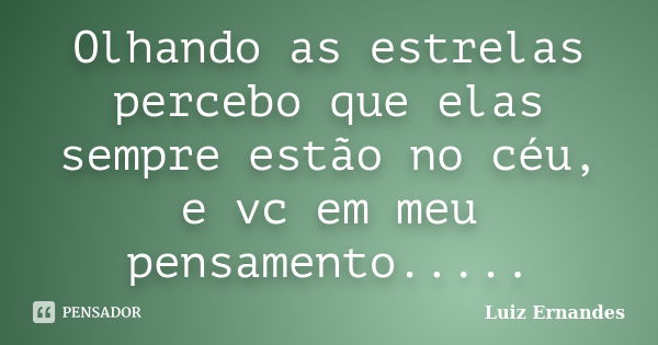 Olhando as estrelas percebo que elas sempre estão no céu, e vc em meu pensamento........ Frase de Luiz Ernandes.