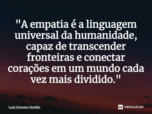 ⁠"A empatia é a linguagem universal da humanidade, capaz de transcender fronteiras e conectar corações em um mundo cada vez mais dividido."... Frase de Luiz Ernesto Stedile.