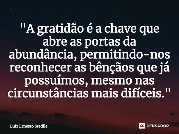 ⁠"A gratidão é a chave que abre as portas da abundância, permitindo-nos reconhecer as bênçãos que já possuímos, mesmo nas circunstâncias mais difíceis.&quo... Frase de Luiz Ernesto Stedile.