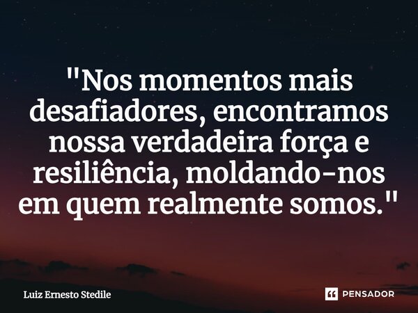 ⁠"Nos momentos mais desafiadores, encontramos nossa verdadeira força e resiliência, moldando-nos em quem realmente somos."... Frase de Luiz Ernesto Stedile.