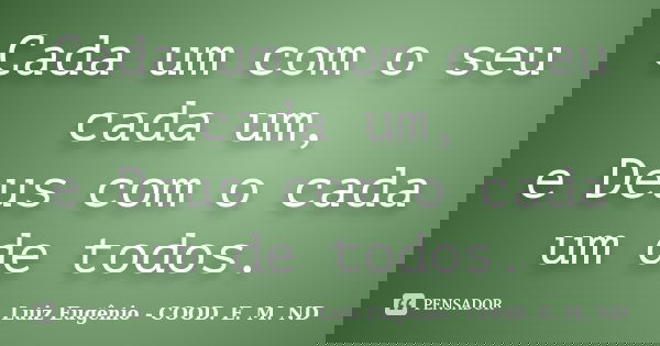 Cada um com o seu cada um, e Deus com o cada um de todos.... Frase de Luiz Eugênio - COOD. E. M. ND.