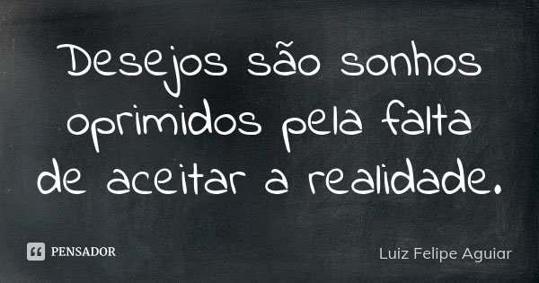 Desejos são sonhos oprimidos pela falta de aceitar a realidade.... Frase de Luiz Felipe Aguiar.