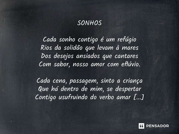 SONHOS Cada sonho contigo é um refúgio Rios da solidão que levam à mares Dos desejos ansiados que cantares Com sabor, nosso amor com eflúvio. Cada cena, passag... Frase de Luiz Felipe Amil.