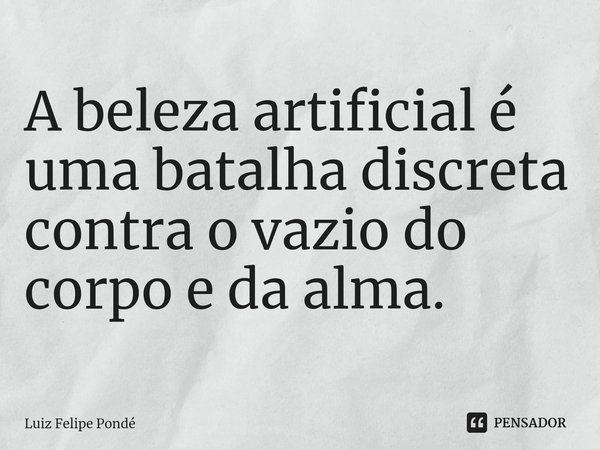 ⁠
A beleza artificial é uma batalha discreta contra o vazio do corpo e da alma.... Frase de Luiz Felipe Pondé.