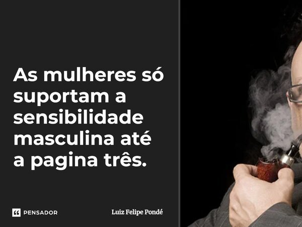 ⁠As ⁠mulheres só suportam a sensibilidade masculina até a pagina três.... Frase de Luiz Felipe Pondé.